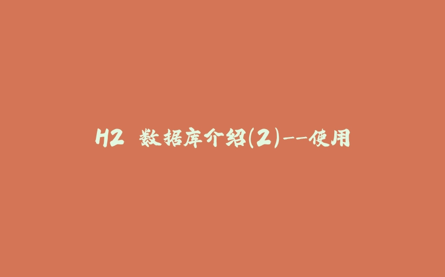 H2 数据库介绍(2)-使用 - 拾光赋-拾光赋