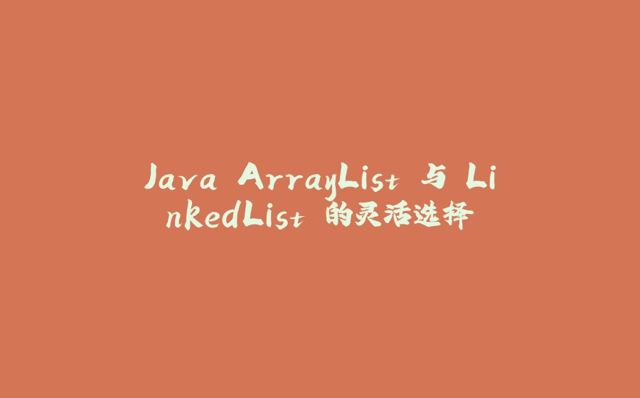 Java ArrayList 与 LinkedList 的灵活选择 - 拾光赋-拾光赋