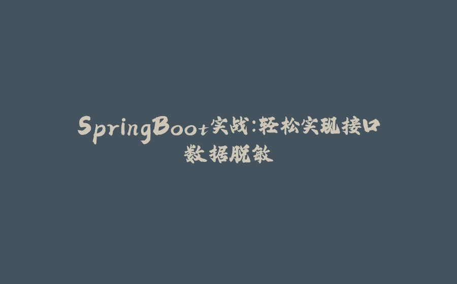 SpringBoot实战：轻松实现接口数据脱敏 - 拾光赋-拾光赋