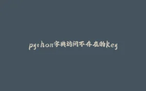 python字典访问不存在的key-拾光赋