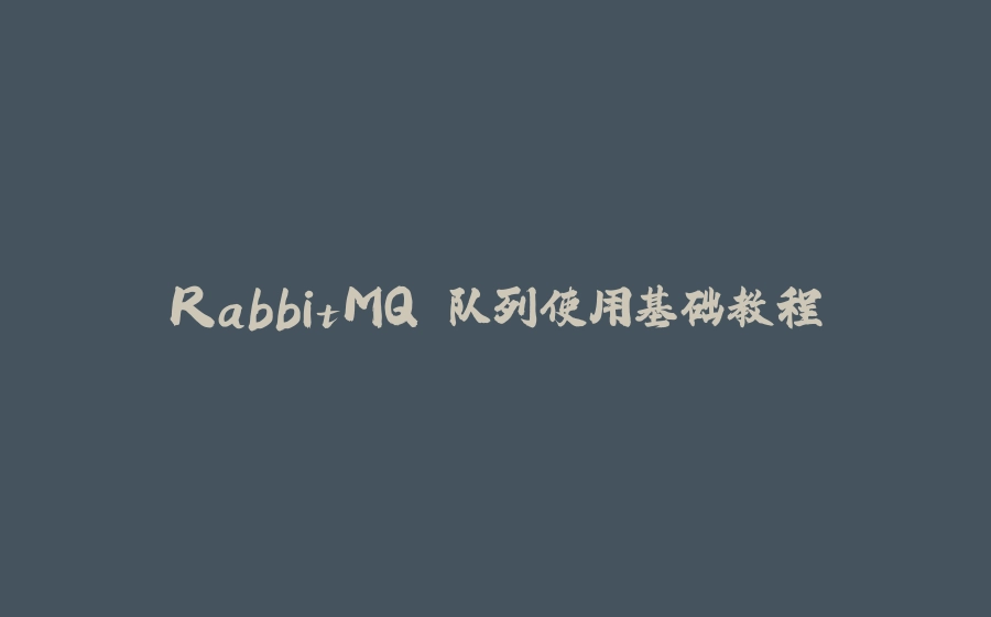 RabbitMQ 队列使用基础教程 - 拾光赋-拾光赋