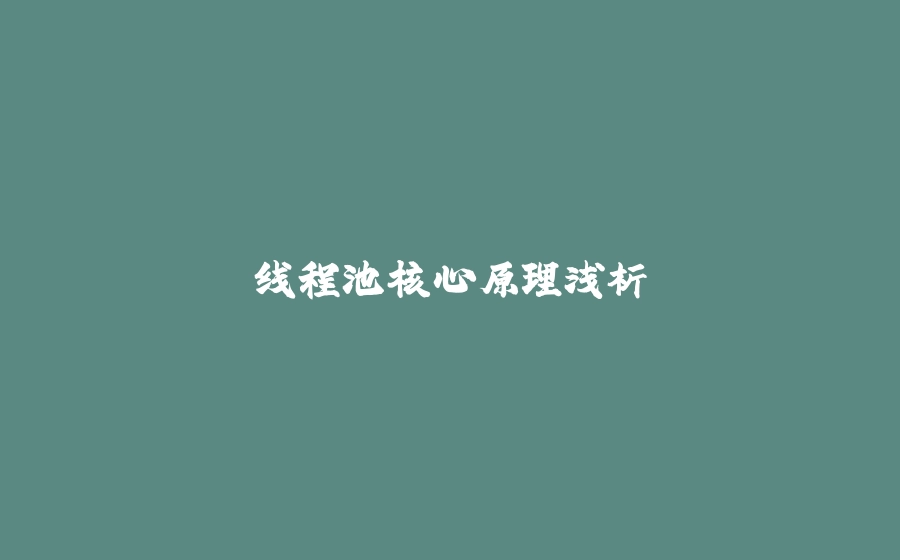 线程池核心原理浅析 - 拾光赋-拾光赋