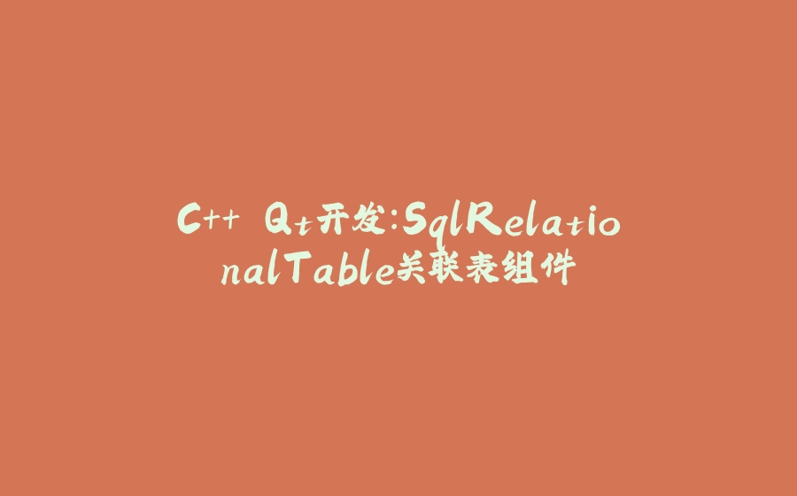 C++ Qt开发：SqlRelationalTable关联表组件 - 拾光赋-拾光赋