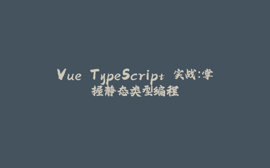 Vue TypeScript 实战：掌握静态类型编程 - 拾光赋-拾光赋
