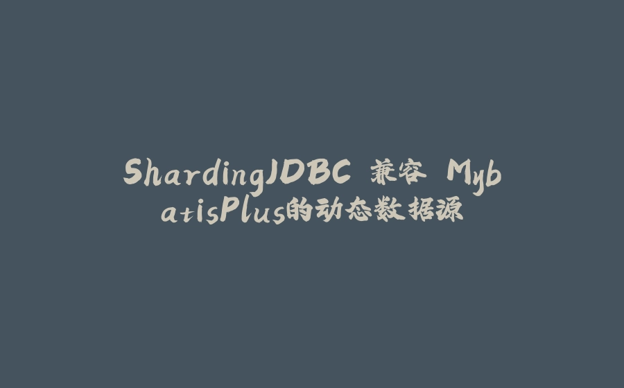 ShardingJDBC 兼容 MybatisPlus的动态数据源 - 拾光赋-拾光赋