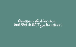 GeometryCollection 的类型映射器(TypeHandler)-拾光赋