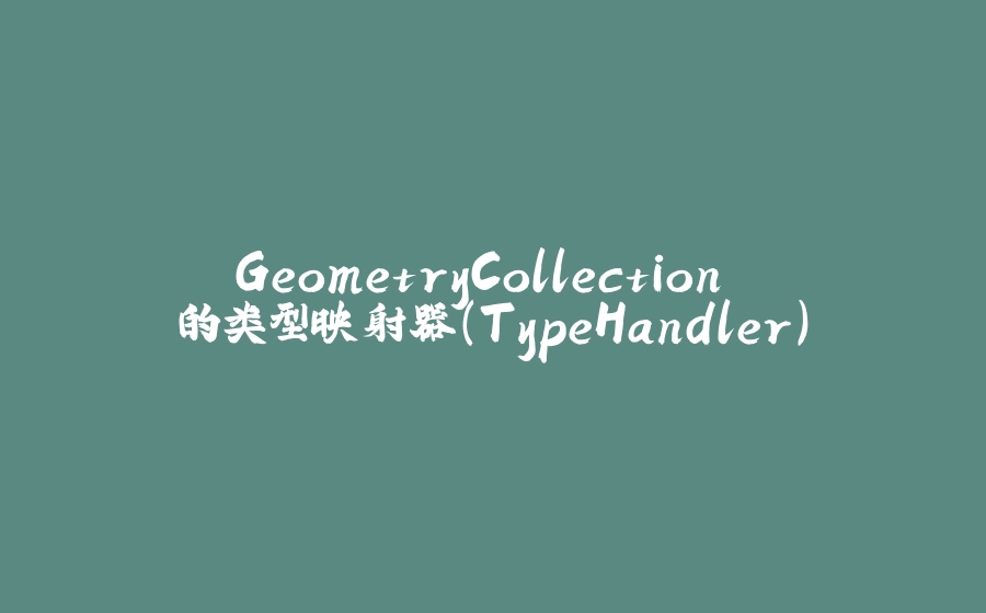 GeometryCollection 的类型映射器（TypeHandler） - 拾光赋-拾光赋