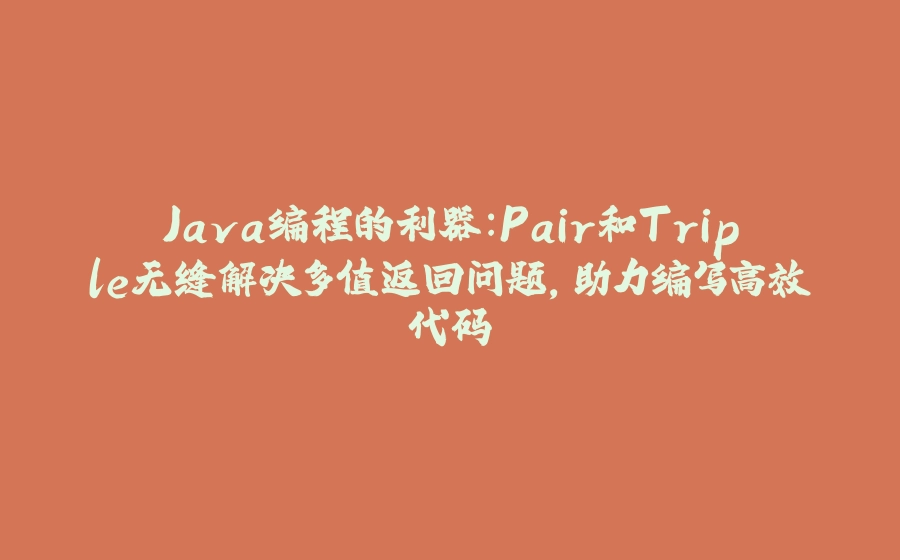 Java编程的利器：Pair和Triple无缝解决多值返回问题，助力编写高效代码 - 拾光赋-拾光赋