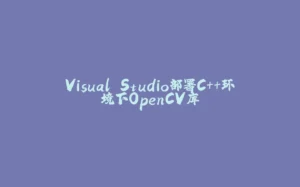 Visual Studio部署C++环境下OpenCV库-拾光赋