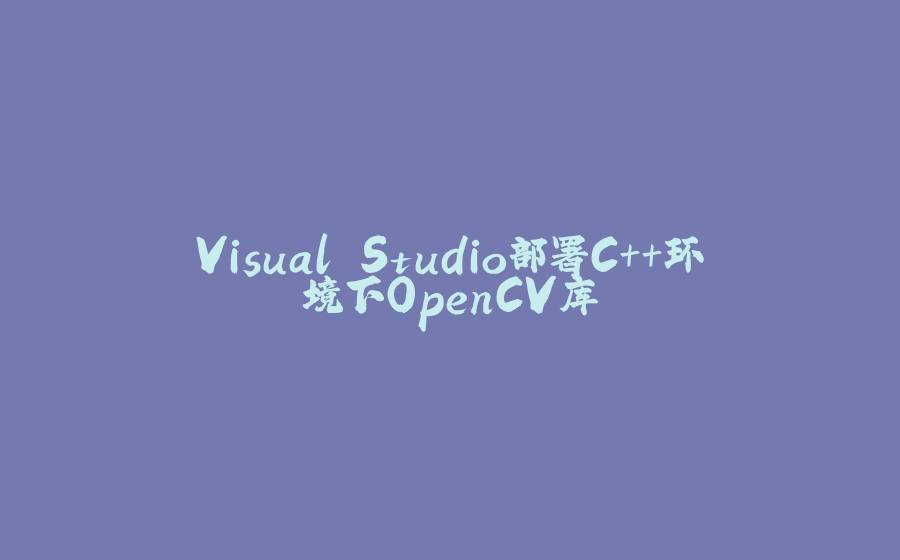 Visual Studio部署C++环境下OpenCV库 - 拾光赋-拾光赋