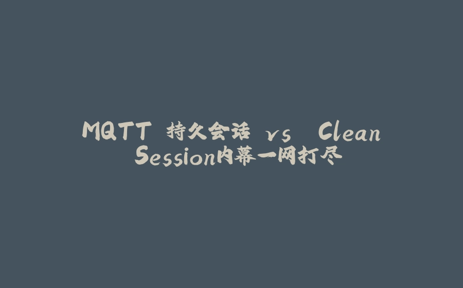 MQTT 持久会话 vs. Clean Session内幕一网打尽 - 拾光赋-拾光赋