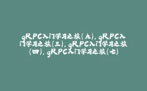 gRPC入门学习之旅(九),gRPC入门学习之旅(三),gRPC入门学习之旅(四),gRPC入门学习之旅(七)-拾光赋