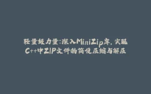 轻量级力量：深入MiniZip库，实现C++中ZIP文件的简便压缩与解压-拾光赋