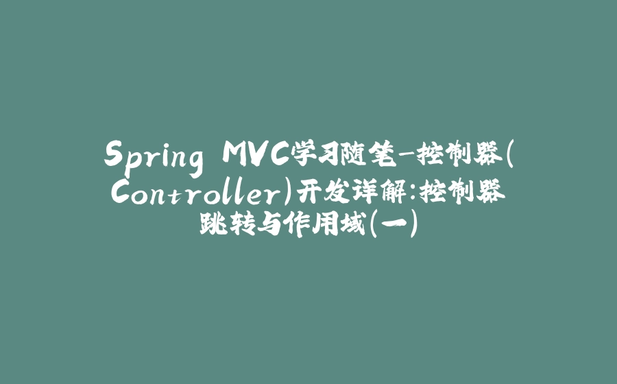 Spring MVC学习随笔-控制器(Controller)开发详解：控制器跳转与作用域（一） - 拾光赋-拾光赋