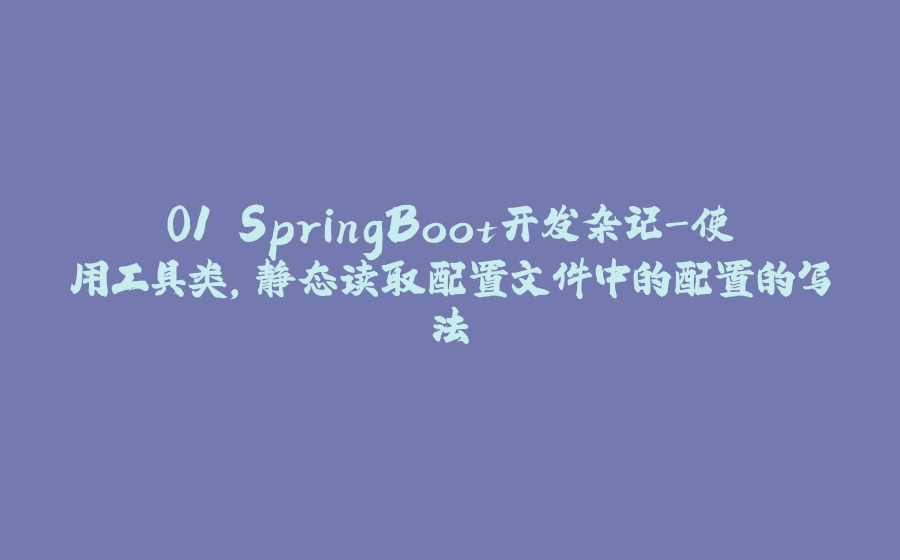 01.SpringBoot开发杂记-使用工具类，静态读取配置文件中的配置的写法 - 拾光赋-拾光赋