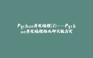 Python并发编程(1)——Python并发编程的几种实现方式-拾光赋