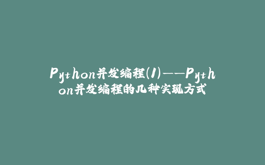 Python并发编程(1)——Python并发编程的几种实现方式 - 拾光赋-拾光赋