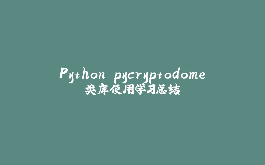 Python pycryptodome类库使用学习总结 - 拾光赋-拾光赋