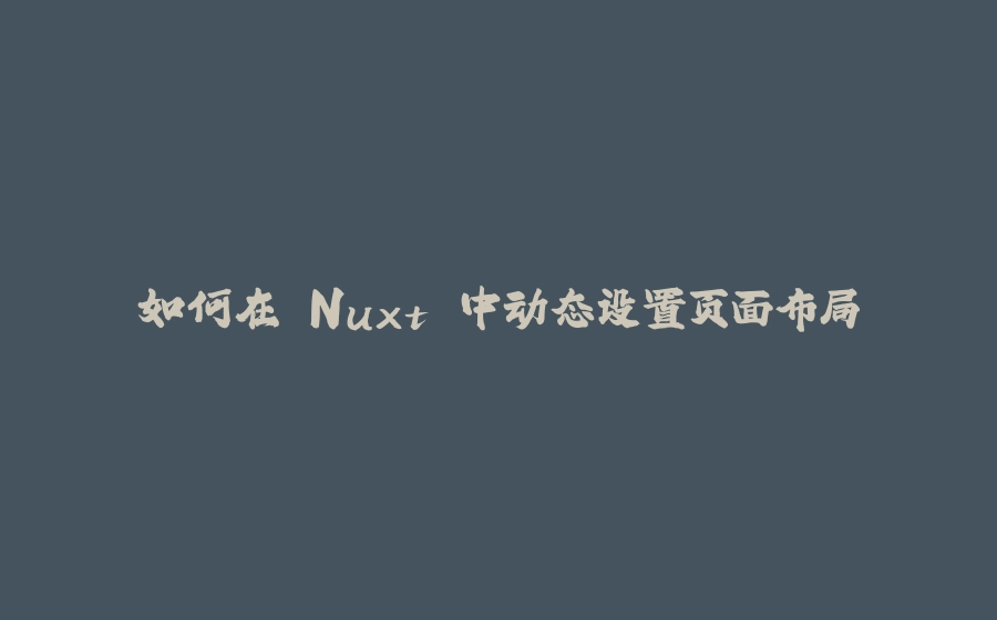 如何在 Nuxt 中动态设置页面布局 - 拾光赋-拾光赋