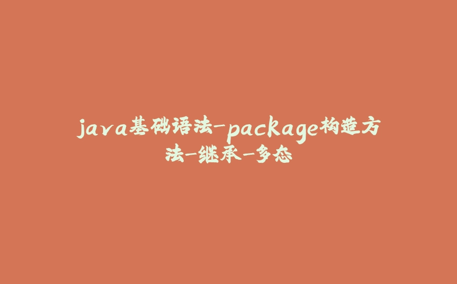 java基础语法-package构造方法-继承-多态 - 拾光赋-拾光赋