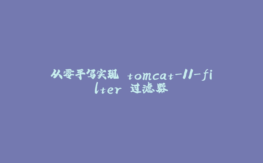 从零手写实现 tomcat-11-filter 过滤器 - 拾光赋-拾光赋