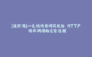 【进阶篇】一文搞清楚网页发起 HTTP 请求调用的完整过程-拾光赋