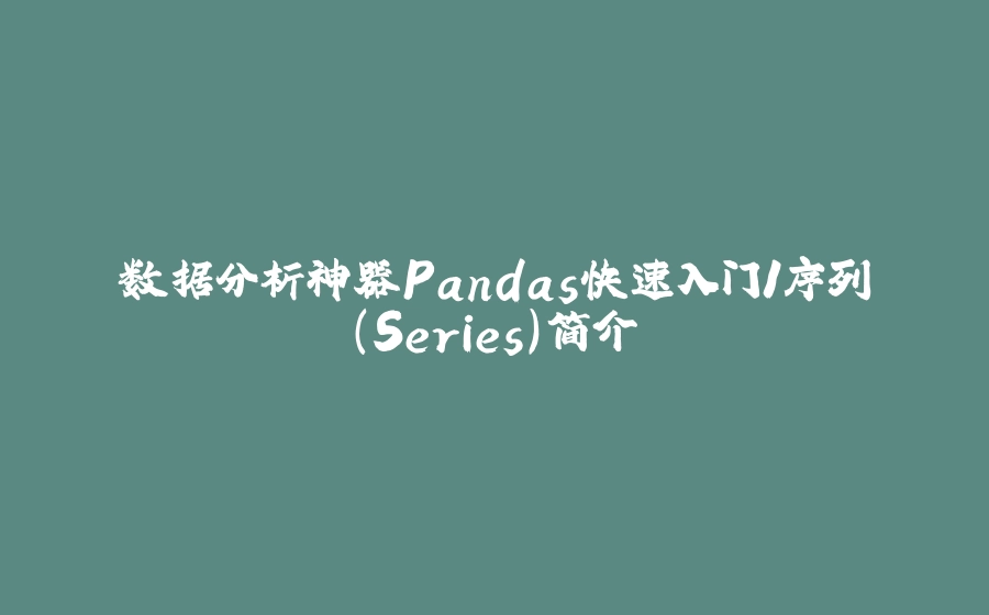 数据分析神器Pandas快速入门1序列（Series）简介 - 拾光赋-拾光赋