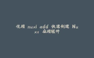 使用 nuxi add 快速创建 Nuxt 应用组件-拾光赋
