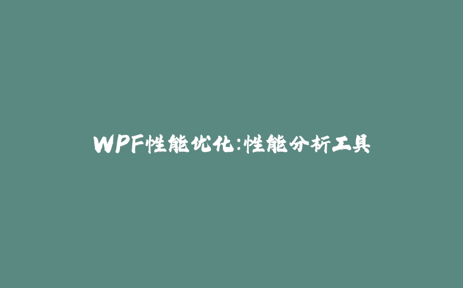 WPF性能优化：性能分析工具 - 拾光赋-拾光赋