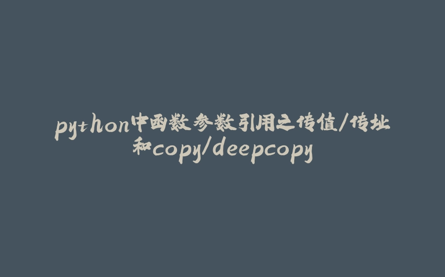 python中函数参数引用之传值/传址和copy/deepcopy - 拾光赋-拾光赋