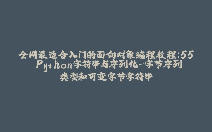 全网最适合入门的面向对象编程教程：55 Python字符串与序列化-字节序列类型和可变字节字符串 - 拾光赋-拾光赋