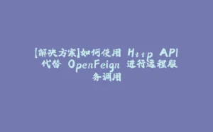 【解决方案】如何使用 Http API 代替 OpenFeign 进行远程服务调用-拾光赋
