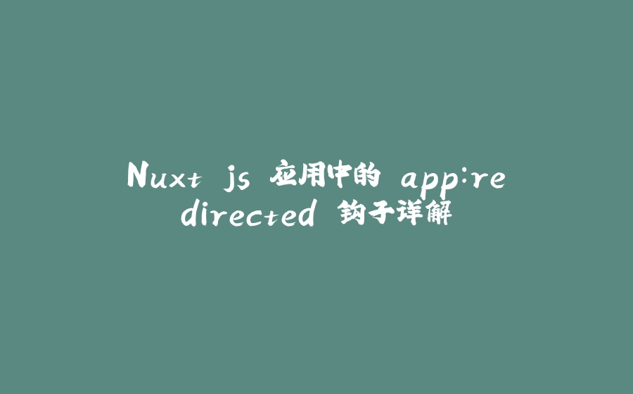 Nuxt.js 应用中的 app:redirected 钩子详解 - 拾光赋-拾光赋
