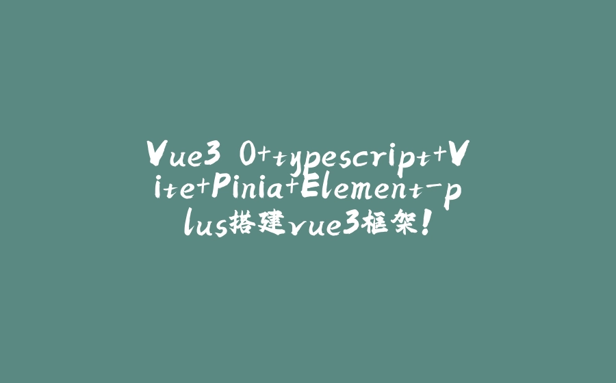 Vue3.0+typescript+Vite+Pinia+Element-plus搭建vue3框架！ - 拾光赋-拾光赋