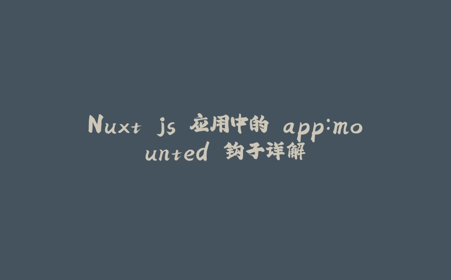 Nuxt.js 应用中的 app：mounted 钩子详解 - 拾光赋-拾光赋