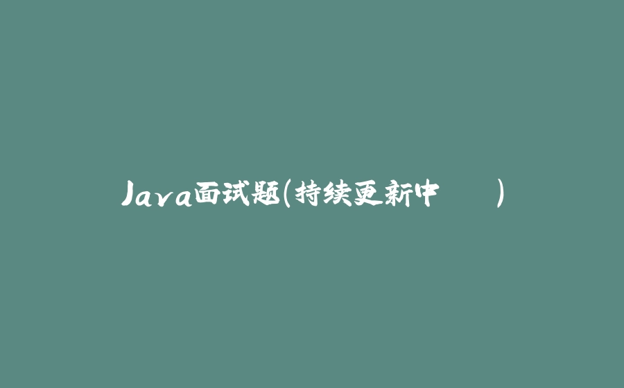 Java面试题（持续更新中...） - 拾光赋-拾光赋