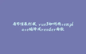 看不懂来打我，vue3如何将template编译成render函数-拾光赋