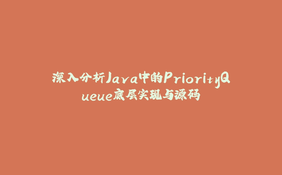 深入分析Java中的PriorityQueue底层实现与源码 - 拾光赋-拾光赋