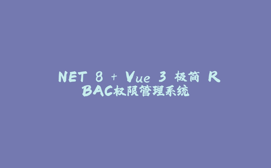 .NET 8 + Vue 3 极简 RBAC权限管理系统 - 拾光赋-拾光赋