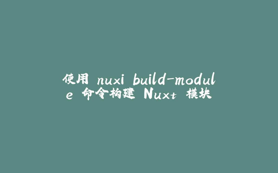 使用 nuxi build-module 命令构建 Nuxt 模块 - 拾光赋-拾光赋