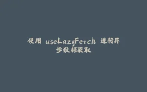 使用 useLazyFetch 进行异步数据获取-拾光赋