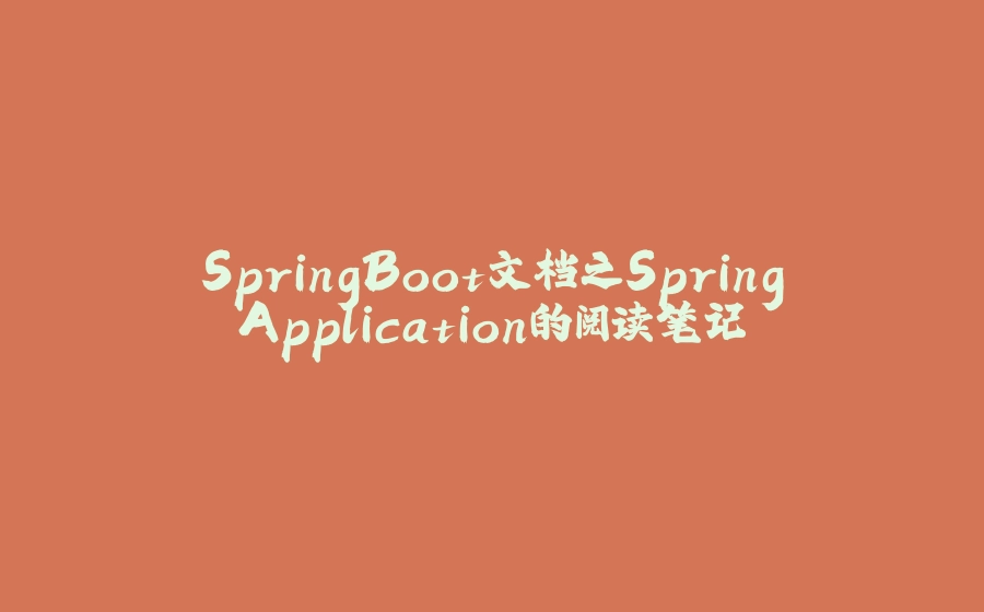 SpringBoot文档之SpringApplication的阅读笔记 - 拾光赋-拾光赋