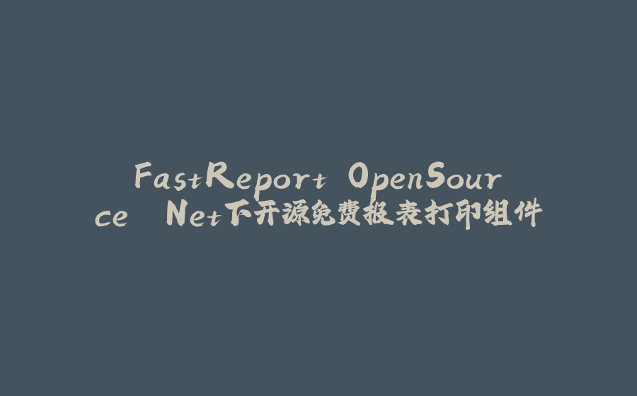 FastReport.OpenSource .Net下开源免费报表打印组件 - 拾光赋-拾光赋