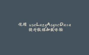 使用 useLazyAsyncData 提升数据加载体验-拾光赋