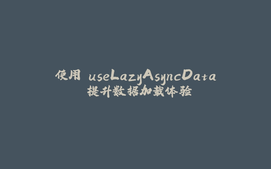 使用 useLazyAsyncData 提升数据加载体验 - 拾光赋-拾光赋