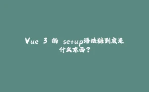Vue 3 的 setup语法糖到底是什么东西？-拾光赋