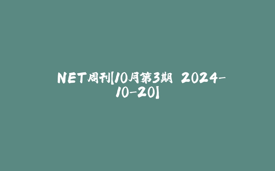 .NET周刊【10月第3期 2024-10-20】 - 拾光赋-拾光赋