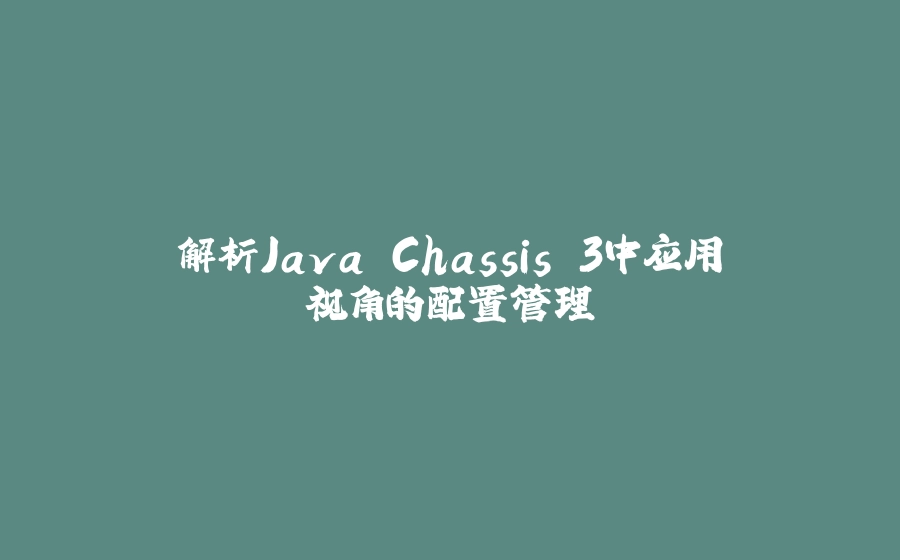 解析Java Chassis 3中应用视角的配置管理 - 拾光赋-拾光赋