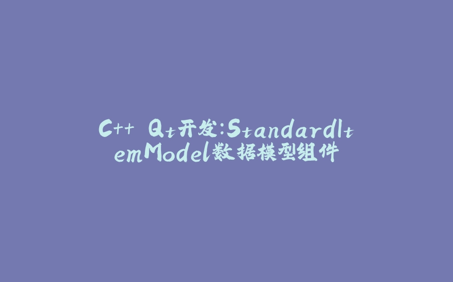 C++ Qt开发：StandardItemModel数据模型组件 - 拾光赋-拾光赋