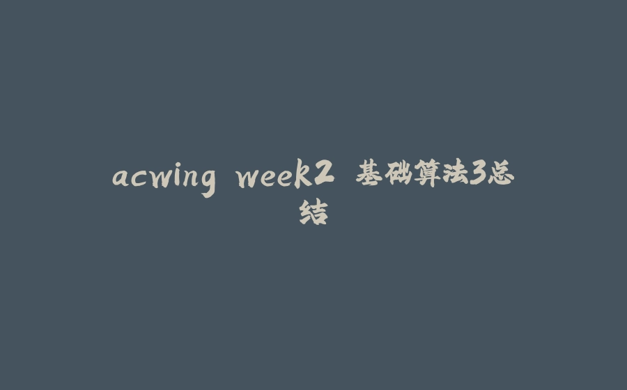 acwing week2 基础算法3总结 - 拾光赋-拾光赋